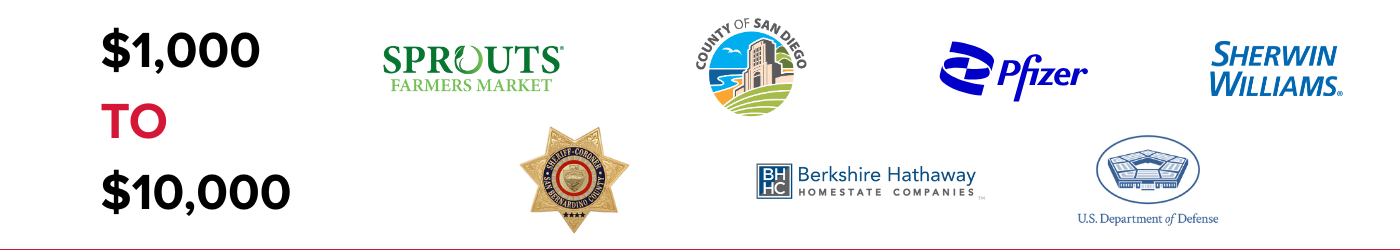 $1,000 to $10,000 Funders: Sprouts Farmers Market, County of San Diego, Pfizer, Sherwin Williams, San Bernardino County Sheriff Coroner, Berkshire Hathaway Homestate Companies, U.S. Department of Defense.