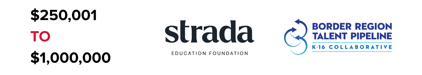 $250,001 to $1,000,000 Funders: Strada Education Foundation and Border Region Talent Pipeline K-16 Collaborative.