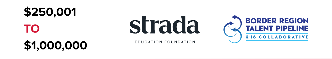 $250,001 to $1,000,000 Funders: Strada Education Foundation and Border Region Talent Pipeline K-16 Collaborative.