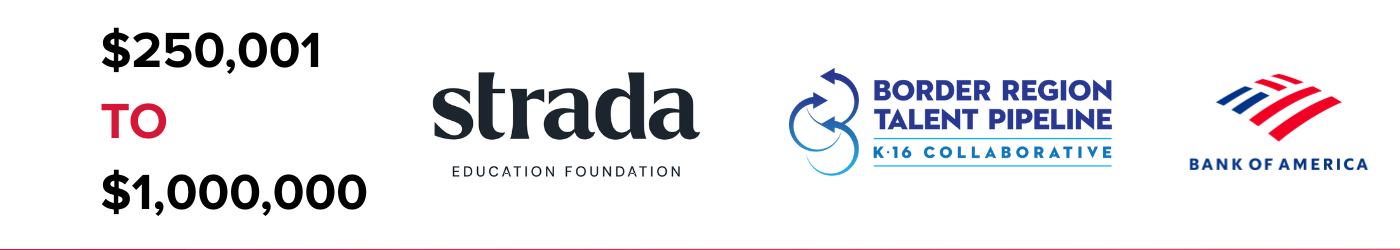 $250,001 to $1,000,000 Funders: Strada Education Foundation and Border Region Talent Pipeline K-16 Collaborative, and Bank of America.